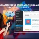 TranslatePress vs. Other Multilingual Plugins: Which Is Better For SEO