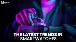 Read more about the article The Latest Trends in Smartwatches