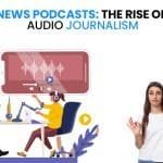 News Podcasts The Rise of Audio Journalism