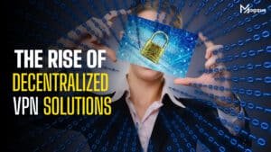 Read more about the article The Rise of Decentralized VPN Solutions