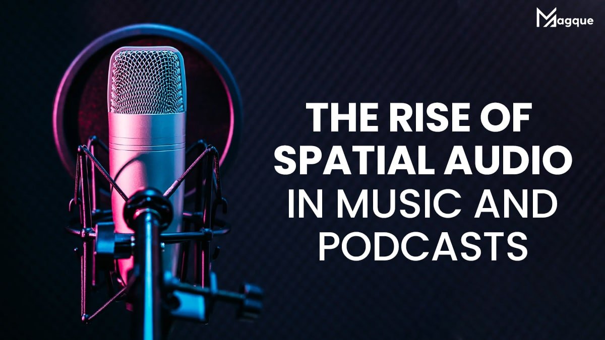 The Rise of Spatial Audio in Music and Podcasts
